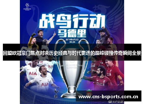 回望欧冠豪门焦点对决历史经典与时代更迭的巅峰碰撞传奇瞬间全景